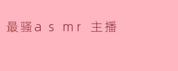 最骚asmr主播