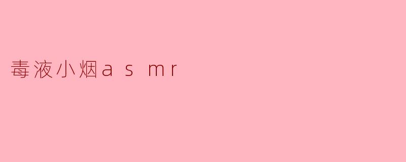 ### 沉浸在“毒液小烟ASMR”的独特魅力中