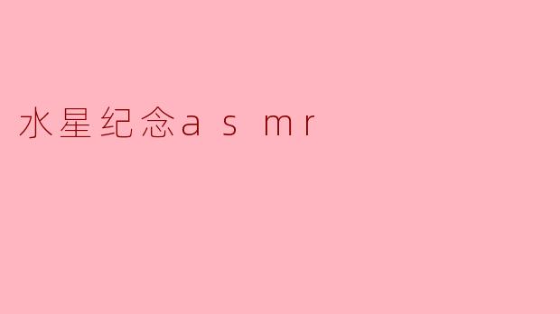 水星纪念asmr