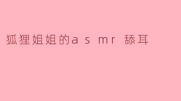 狐狸姐姐的ASMR舔耳声音听起来怎么样？****