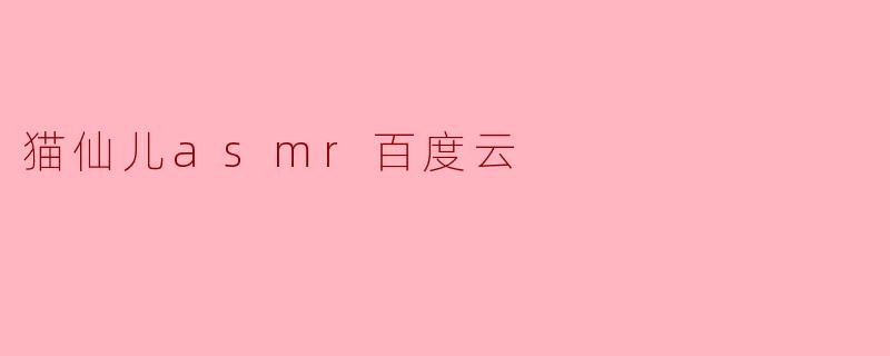 猫仙儿asmr百度云