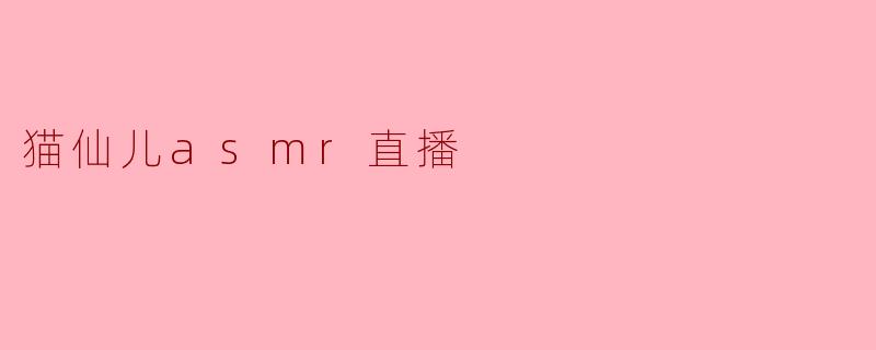 ### 探寻猫仙儿的ASMR直播世界