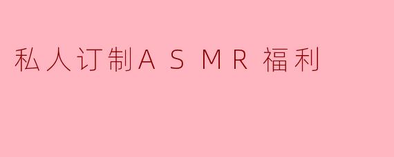 私人订制ASMR福利