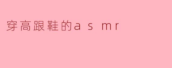 ### 高跟鞋的轻声细语:ASMR之美