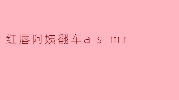 红唇阿姨翻车asmr