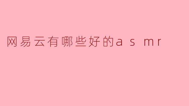 网易云音乐上有哪些好的ASMR推荐?****