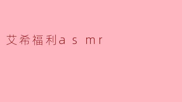 艾希福利asmr