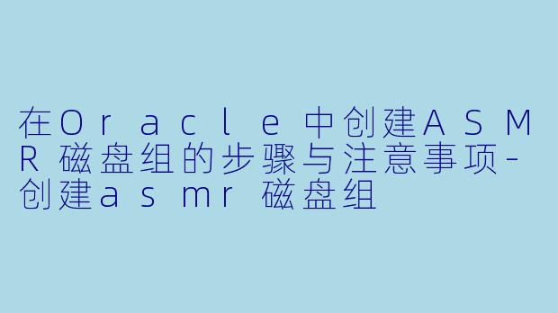 在Oracle中创建ASMR磁盘组的步骤与注意事项-创建asmr磁盘组