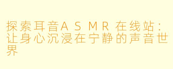 探索耳音ASMR在线站:让身心沉浸在宁静的声音世界