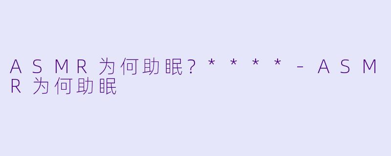 ASMR为何助眠?****