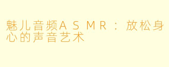 魅儿音频ASMR:放松身心的声音艺术