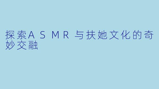 探索ASMR与扶她文化的奇妙交融