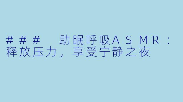 ### 助眠呼吸ASMR：释放压力，享受宁静之夜
