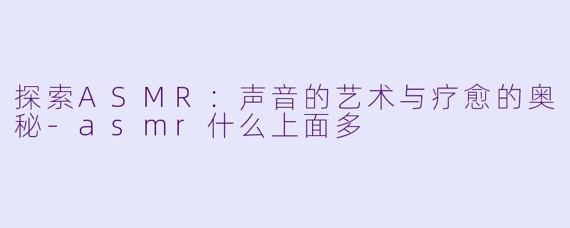探索ASMR:声音的艺术与疗愈的奥秘