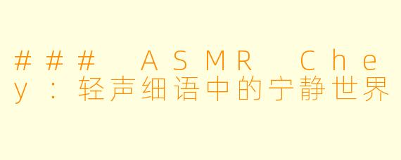 ### ASMR Chey：轻声细语中的宁静世界