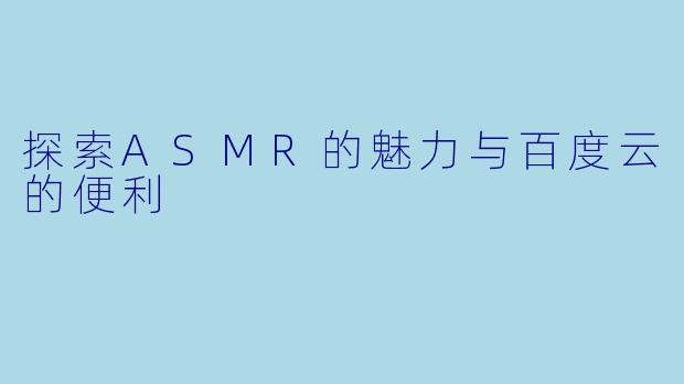 探索ASMR的魅力与百度云的便利