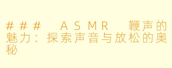 ### ASMR 鞭声的魅力：探索声音与放松的奥秘