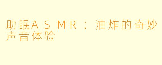 助眠ASMR：油炸的奇妙声音体验
