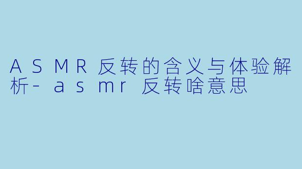 ASMR反转的含义与体验解析
