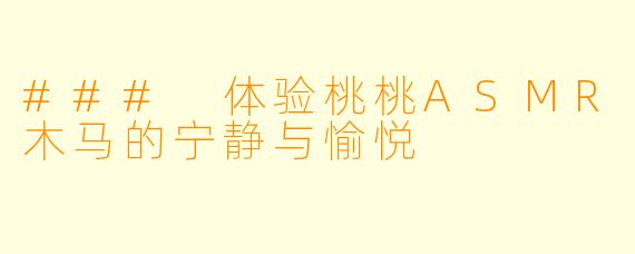 ### 体验桃桃ASMR木马的宁静与愉悦