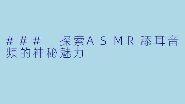 ### 探索ASMR舔耳音频的神秘魅力
