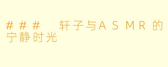 ### 轩子与ASMR的宁静时光