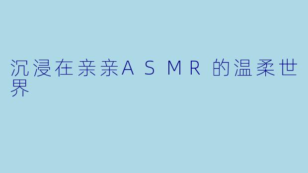 沉浸在亲亲ASMR的温柔世界