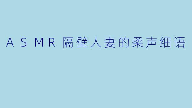 ASMR隔壁人妻的柔声细语