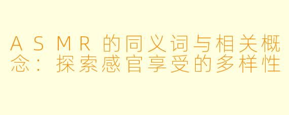 ASMR的同义词与相关概念：探索感官享受的多样性