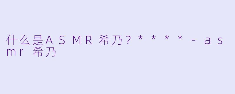 什么是ASMR希乃?****