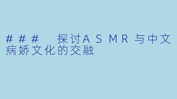 ### 探讨ASMR与中文病娇文化的交融