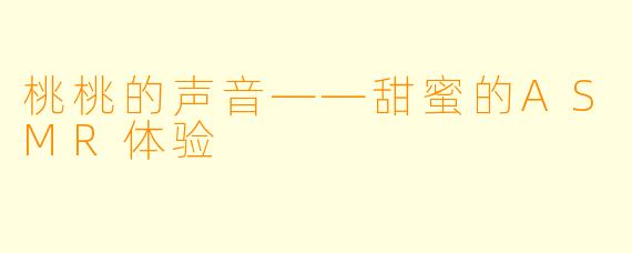 桃桃的声音——甜蜜的ASMR体验