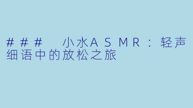 ### 小水ASMR：轻声细语中的放松之旅