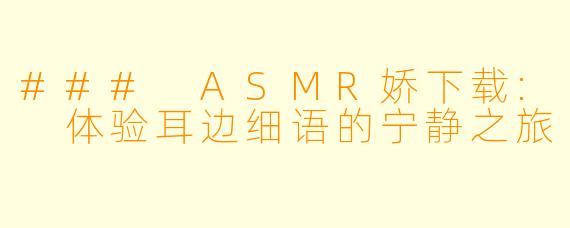 ### ASMR娇下载: 体验耳边细语的宁静之旅