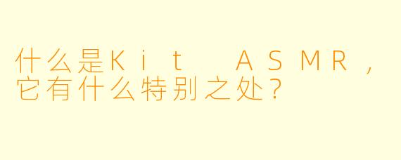 什么是Kit ASMR,它有什么特别之处?