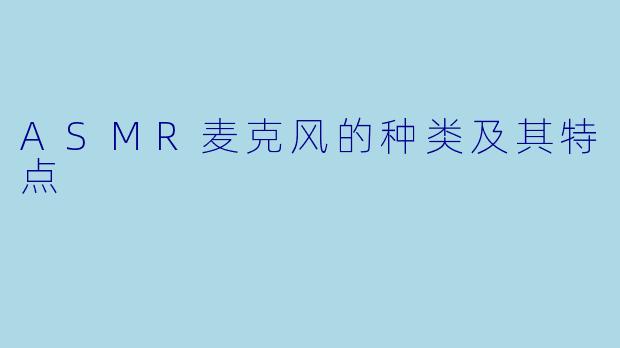 ASMR麦克风的种类及其特点