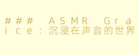 ### ASMR Graice：沉浸在声音的世界