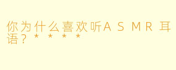 你为什么喜欢听ASMR耳语？****