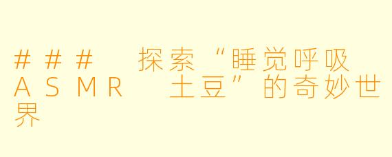 ### 探索“睡觉呼吸 ASMR 土豆”的奇妙世界