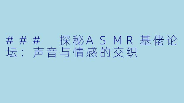 ### 探秘ASMR基佬论坛:声音与情感的交织