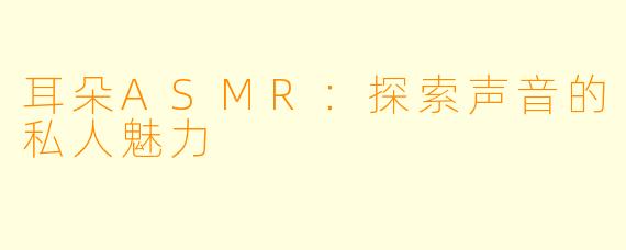 耳朵ASMR：探索声音的私人魅力