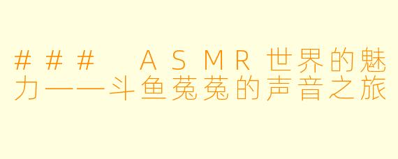 ### ASMR世界的魅力——斗鱼菟菟的声音之旅