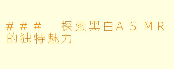 ### 探索黑白ASMR的独特魅力