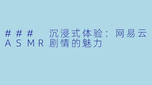 ### 沉浸式体验:网易云ASMR剧情的魅力