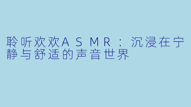 聆听欢欢ASMR：沉浸在宁静与舒适的声音世界