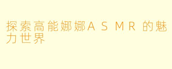 探索高能娜娜ASMR的魅力世界