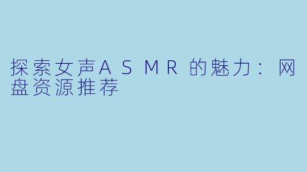 探索女声ASMR的魅力：网盘资源推荐