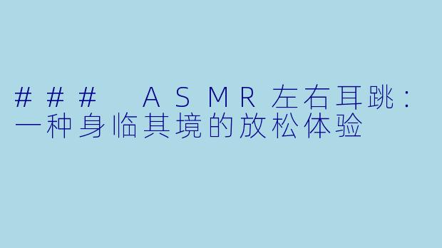 ### ASMR左右耳跳：一种身临其境的放松体验