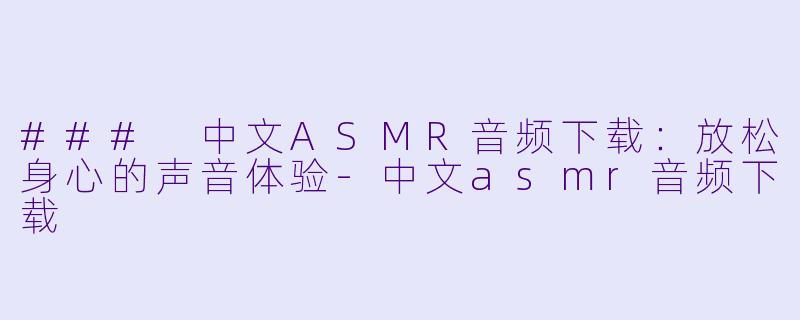### 中文ASMR音频下载:放松身心的声音体验