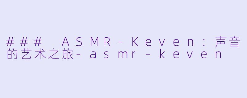 ### ASMR-Keven：声音的艺术之旅-asmr-keven